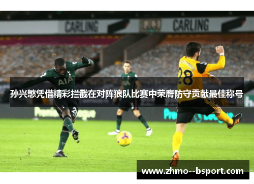 孙兴慜凭借精彩拦截在对阵狼队比赛中荣膺防守贡献最佳称号