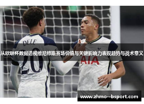 从欧联杯数据透视维尼修斯赛场价值与关键影响力表现趋势与战术意义
