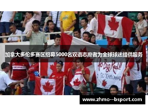 加拿大多伦多赛区招募5000名双语志愿者为全球球迷提供服务 加拿大多伦多赛区招募5000名双语志愿者为全球球迷提供服务