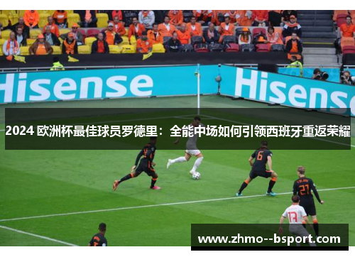 2024 欧洲杯最佳球员罗德里:全能中场如何引领西班牙重返荣耀 2024 欧洲杯最佳球员罗德里:全能中场如何引领西班牙重返荣耀