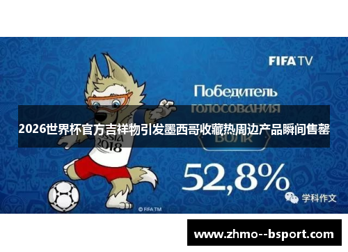 2026世界杯官方吉祥物引发墨西哥收藏热周边产品瞬间售罄 2026世界杯官方吉祥物引发墨西哥收藏热周边产品瞬间售罄