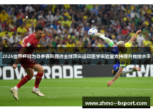2026世界杯将为各参赛队提供全球顶尖运动医学实验室支持提升竞技水平