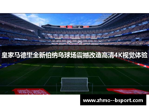 皇家马德里全新伯纳乌球场震撼改造高清4K视觉体验 皇家马德里全新伯纳乌球场震撼改造高清4K视觉体验