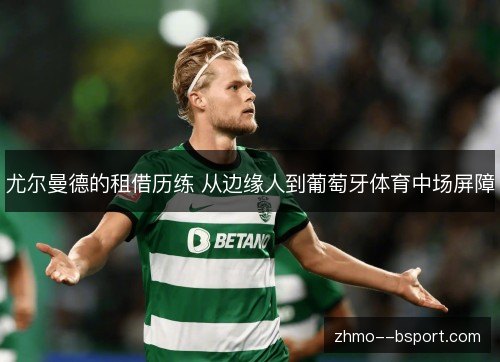 尤尔曼德的租借历练 从边缘人到葡萄牙体育中场屏障